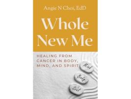 Livro Whole New Me Healing From Cancer in Body Mind and Spirit de Angie N Choi (Inglês)