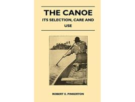 Livro The Canoe Its Selection Care and Use de Robert E Pinkerton (Inglês)