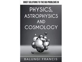 Livro Brief Solutions to the Big Problems in Physics Astrophysics and Cosmology Beyond Einstein de Balungi Francis (Inglês)