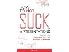 Livro How to NOT Suck at Presentations Transform Your Presentation Skills from Boring to Badass de Fern Chan (Inglês)