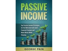 Livro Passive Income Top Passive Income Strategies for the Motivated who want Financial Freedom and Make Money While Sleeping de George Pain (Inglês)