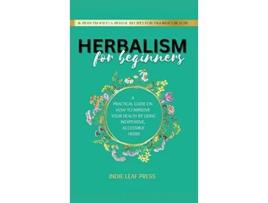 Livro Herbalism for beginners A practical guide on how to improve your health by using inexpensive accessible herbs de Indie Leaf Press (Inglês)
