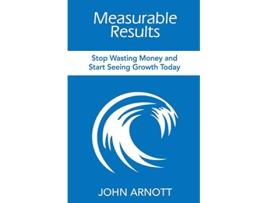 Livro Measurable Results Stop Wasting Money and Start Seeing Growth Today de John Arnott (Inglês)
