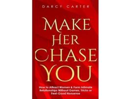 Livro Make Her Chase You How to Attract Women Form Intimate Relationships Without Games Tricks or Feel Good Nonsense de Darcy Carter (Inglês)