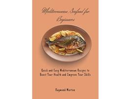 Livro Mediterranean Seafood for Beginners Quick and Easy Mediterranean Recipes to Boost Your Health and Improve Your Skills de Raymond Morton (Inglês)