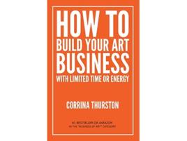 Livro How to Build Your Art Business With Limited Time or Energy de Corrina Thurston (Inglês)