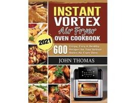 Livro Instant Vortex Air Fryer Oven Cookbook 2021 600 Crispy Easy Healthy Recipes for Your Instant Vortex Air Fryer Oven de John Thomas (Inglês)