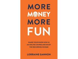 Livro More Money More Fun Share your knowhow in an online course and enjoy the recurring income de Lorraine Gannon (Inglês)