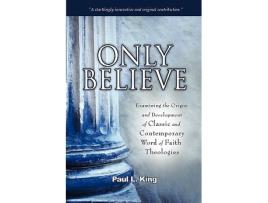 Livro Only Believe Examining the Origin and Development of Classic and Contemporary Word of Faith Theologies de Paul L King (Inglês)