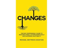 Livro CHANGES The Busy Professionals Guide to Reducing Stress Accomplishing Goals and Mastering Adaptability de Michael DiettrichChastain (Inglês)