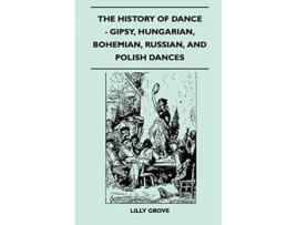 Livro The History Of Dance Gipsy Hungarian Bohemian Russian And Polish Dances de Lilly Grove (Inglês)