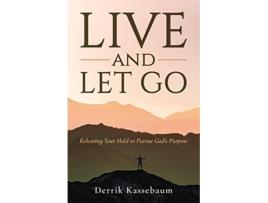 Livro Live and Let Go Releasing Your Hold to Pursue Gods Purpose de Derrik Kassebaum (Inglês)