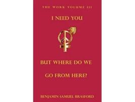 Livro I Need You But Where Do We Go From Here The Work Volume III The Work Series de Benjamin Brasford Jude A Daya (Inglês)