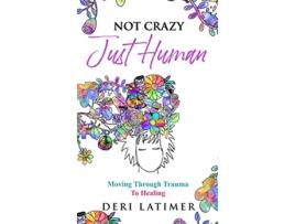 Livro Not Crazy Just Human Moving Through Trauma To Healing de Deri Latimer (Inglês - Capa Dura)