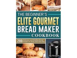 Livro The Beginners Elite Gourmet Bread Maker Cookbook 200 Delicious and Healthy Bread Recipes to JumpStart Your Day de Joe Rawlins (Inglês)
