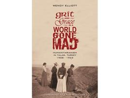 Livro Grit and Grace in a World Gone Mad Humanitarianism in Talas Turkey 19081923 de Wendy Elliott (Inglês)