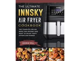 Livro The Ultimate Innsky Air Fryer Cookbook The Complete Recipe Book for Anyone Who Want to Enjoy Tasty Effortless Dishes de George Will (Inglês)