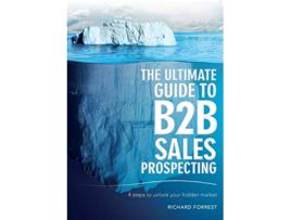Livro The Ultimate Guide to B2B Sales Prospecting 4 steps to unlock your hidden market de Richard Forrest (Inglês)