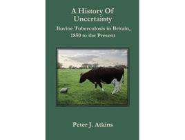Livro A History of Uncertainty Bovine Tuberculosis in Britain 1850 to the Present New Perspectives on Veterinary History de Peter J Atkins (Inglês)