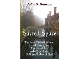 Livro Sacred Space The Art of Sacred Silence Sacred Speech and The Sacred Ear in the Echo of the Still Small Voice of God de John D Duncan (Inglês)