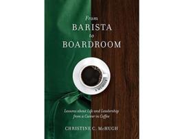 Livro From Barista to Boardroom Lessons about Life and Leadership from a Career in Coffee de Christine C McHugh (Inglês)