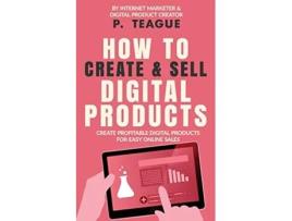 Livro How To Create Sell Digital Products Create profitable digital products for easy online sales de P Teague (Inglês)