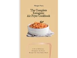 Livro The Complete Ketogenic Air Fryer Cookbook A Set of Delicious Ketogenic Air Fryer Recipes for Your Daily Meals de Morgan Parry (Inglês)