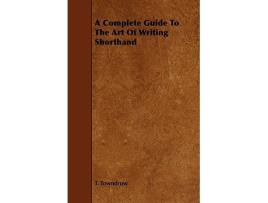 Livro A Complete Guide To The Art Of Writing Shorthand de T Towndrow (Inglês)