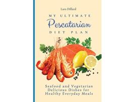 Livro My Ultimate Pescatarian Diet Plan Seafood and Vegetarian Delicious Dishes for Healthy Everyday Meals de Lara Dillard (Inglês)