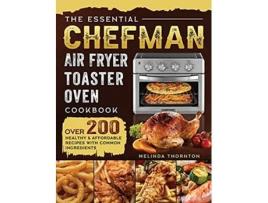 Livro The Essential Chefman Air Fryer Toaster Oven Cookbook Over 200 Healthy Affordable Recipes with Common Ingredients de Melinda Thornton (Inglês)