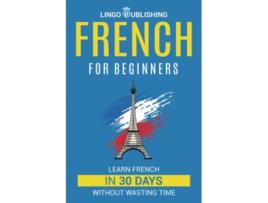 Livro French for Beginners Learn French in 30 Days Without Wasting Time Beginner to Advanced de Raoul Dumont (Inglês)