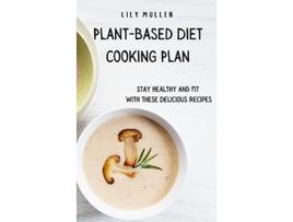 Livro PlantBased Diet Cooking Plan Stay Healthy and Fit with These Delicious Recipes de Lily Mullen (Inglês)