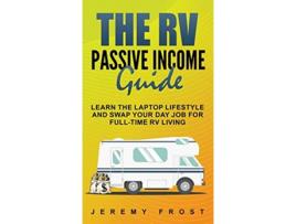Livro The RV Passive Income Guide Learn The Laptop Lifestyle And Swap Your Day Job For FullTime RV Living de Jeremy Frost (Inglês)