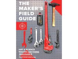 Livro The Makers Field Guide The Art Science of Making Anything Imaginable de Christopher Armstrong (Inglês)
