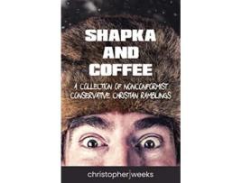 Livro Shapka and Coffee A Collection of Nonconformist Conservative Christian Ramblings de Christopher J Weeks (Inglês)