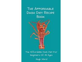 Livro The Affordable Dash Diet Recipe Book The Affordable Dash Diet For beginners Of All Ages de Hugh Ward (Inglês)