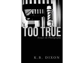 Livro Too True Essays on Photography de K B Dixon (Inglês)
