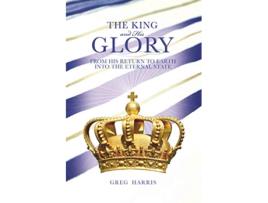 Livro The King and His Glory From His Return to Earth Into the Eternal State de Greg Harris (Inglês)