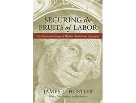 Livro Securing the Fruits of Labor The American Concept of Wealth Distribution 1765–1900 de James L Huston (Inglês)