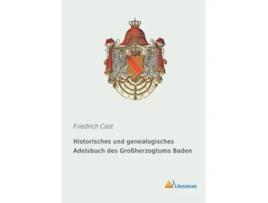 Livro Historisches Und Genealogisches Adelsbuch Des Groherzogtums Baden de Friedrich Cast (Alemão)