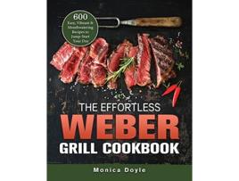 Livro The Effortless Weber Grill Cookbook 600 Easy Vibrant Mouthwatering Recipes to JumpStart Your Day de Monica Doyle (Inglês)