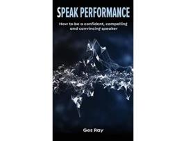 Livro Speak Performance How to be a confident compelling and convincing speaker de Ges Ray (Inglês)