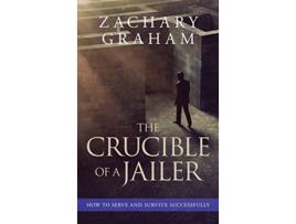 Livro The Crucible of a Jailer How to Serve and Survive successfully de Zachary Graham (Inglês)