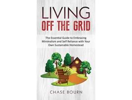 Livro Living Off The Grid The Essential Guide to Embracing Minimalism and Self Reliance with Your Own Sustainable Homestead de Chase Bourn (Inglês - Capa Dura)