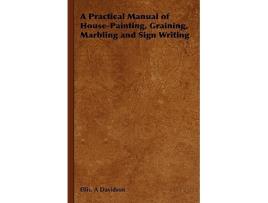 Livro A Practical Manual of HousePainting Graining Marbling and Sign Writing de Ellis A Davidson (Inglês)