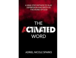 Livro The Activated Word A NineStep Method to Slay Depression and Birth as the Word of God de Adriel Nicole Sparks (Inglês)