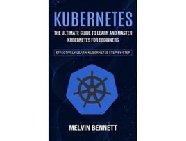 Livro Kubernetes The Ultimate Guide to Learn and Master Kubernetes for Beginners Effectively Learn Kubernetes Stepbystep de Melvin Bennett (Inglês)