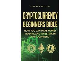 Livro Cryptocurrency Beginners Bible How You Can Make Money Trading and Investing in Cryptocurrency de Stephen Satoshi (Inglês)