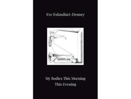 Livro My Bodies This Morning This Evening de Eve EsfandiariDenney (Inglês)