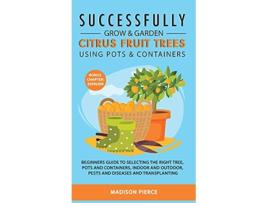 Livro Successfully Grow and Garden Citrus Fruit Trees Using Pots and Containers de Madison Pierce (Inglês)